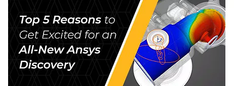 Top 5 Reasons to Get Excited for the All-New Ansys Discovery