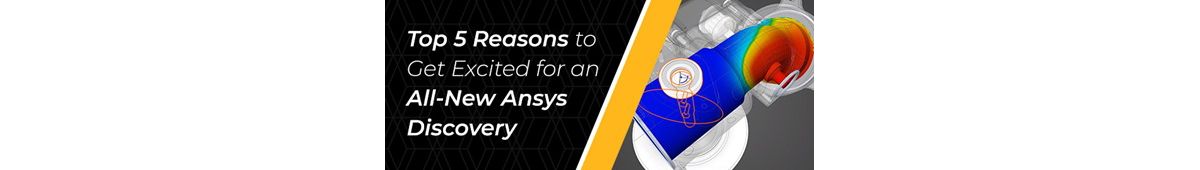 Top 5 Reasons to Get Excited for the All-New Ansys Discovery